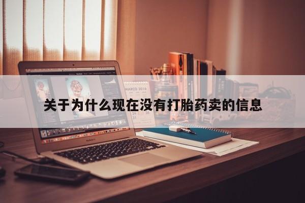 卖打胎药的联系方式或微信关于为什么现在没有打胎药卖的信息