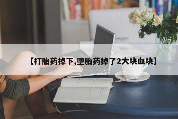 卖打胎药的联系方式或微信【打胎药掉下,堕胎药掉了2大块血块】