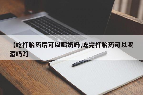 卖打胎药的联系方式或微信【吃打胎药后可以喝奶吗,吃完打胎药可以喝酒吗?】