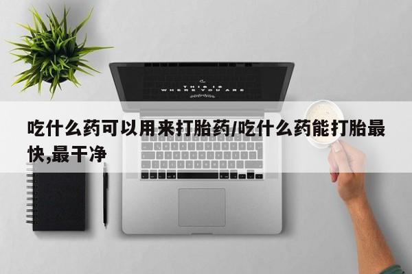 卖打胎药的联系方式或微信吃什么药可以用来打胎药/吃什么药能打胎最快,最干净
