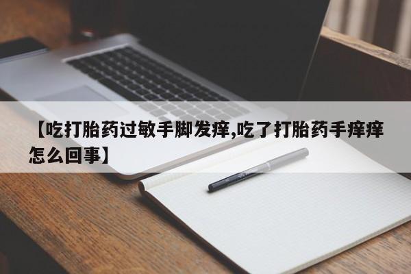 卖打胎药的联系方式或微信【吃打胎药过敏手脚发痒,吃了打胎药手痒痒怎么回事】