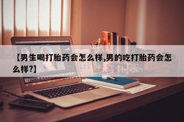 卖打胎药的联系方式或微信【男生喝打胎药会怎么样,男的吃打胎药会怎么样?】