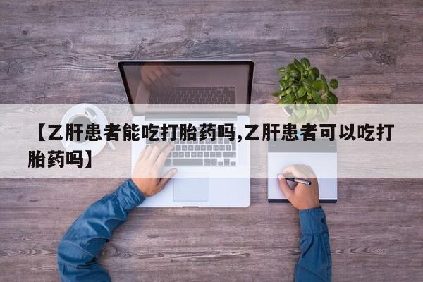 卖打胎药的联系方式或微信【乙肝患者能吃打胎药吗,乙肝患者可以吃打胎药吗】