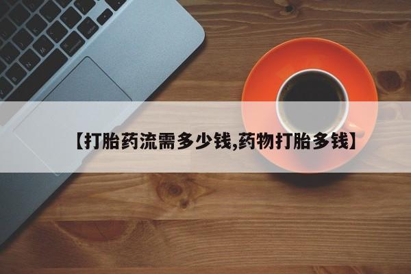 卖打胎药的联系方式或微信【打胎药流需多少钱,药物打胎多钱】