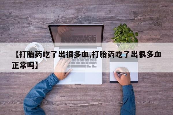 卖打胎药的联系方式或微信【打胎药吃了出很多血,打胎药吃了出很多血正常吗】
