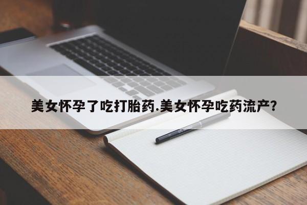 卖打胎药的联系方式或微信美女怀孕了吃打胎药.美女怀孕吃药流产？