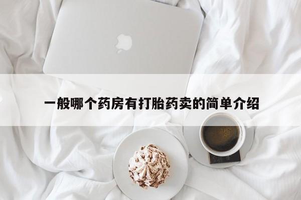 卖打胎药的联系方式或微信一般哪个药房有打胎药卖的简单介绍