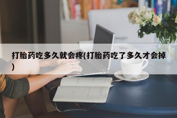卖打胎药的联系方式或微信打胎药吃多久就会疼(打胎药吃了多久才会掉)
