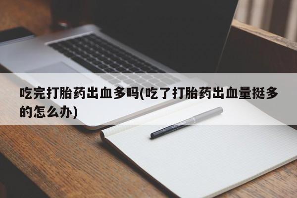 卖打胎药的联系方式或微信吃完打胎药出血多吗(吃了打胎药出血量挺多的怎么办)