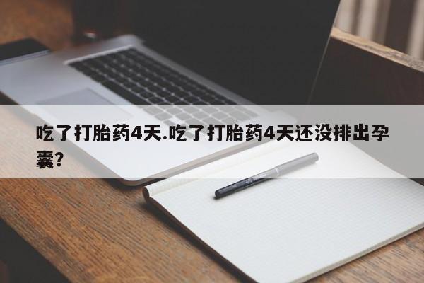 卖打胎药的联系方式或微信吃了打胎药4天.吃了打胎药4天还没排出孕囊？