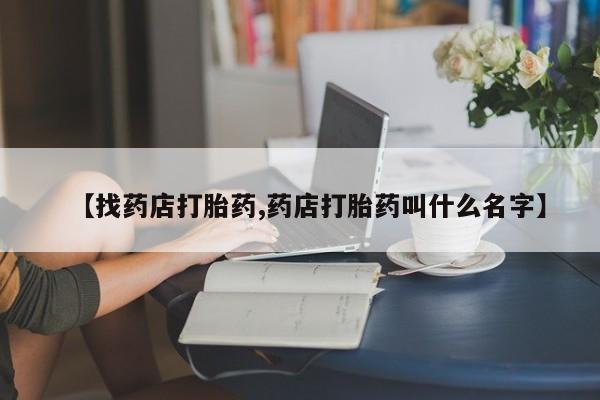 卖打胎药的联系方式或微信【找药店打胎药,药店打胎药叫什么名字】