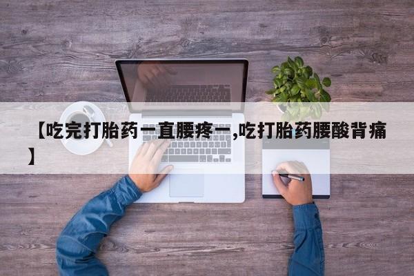 卖打胎药的联系方式或微信【吃完打胎药一直腰疼一,吃打胎药腰酸背痛】