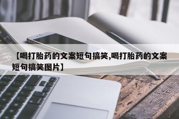 卖打胎药的联系方式或微信【喝打胎药的文案短句搞笑,喝打胎药的文案短句搞笑图片】