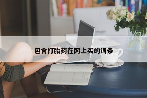 卖打胎药的联系方式或微信包含打胎药在网上买的词条