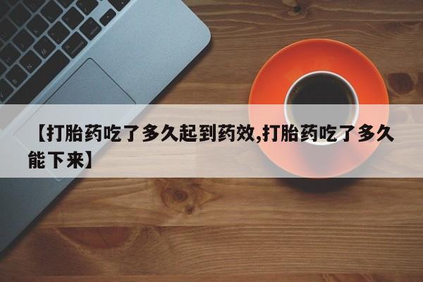 卖打胎药的联系方式或微信【打胎药吃了多久起到药效,打胎药吃了多久能下来】
