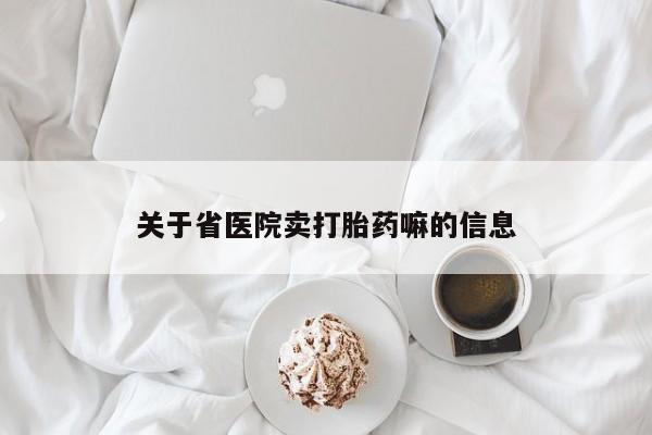 卖打胎药的联系方式或微信关于省医院卖打胎药嘛的信息
