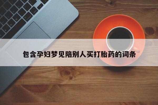 卖打胎药的联系方式或微信包含孕妇梦见陪别人买打胎药的词条