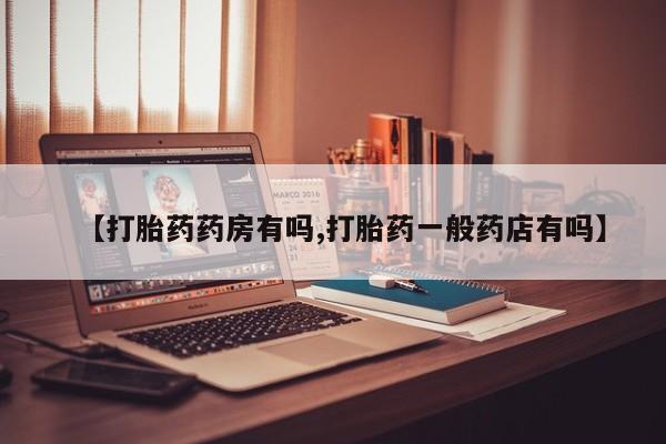 卖打胎药的联系方式或微信【打胎药药房有吗,打胎药一般药店有吗】