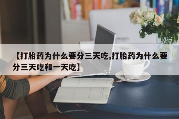卖打胎药的联系方式或微信【打胎药为什么要分三天吃,打胎药为什么要分三天吃和一天吃】