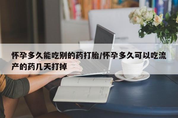 卖打胎药的联系方式或微信怀孕多久能吃别的药打胎/怀孕多久可以吃流产的药几天打掉