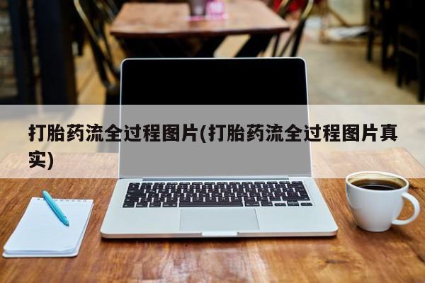 卖打胎药的联系方式或微信打胎药流全过程图片(打胎药流全过程图片真实)