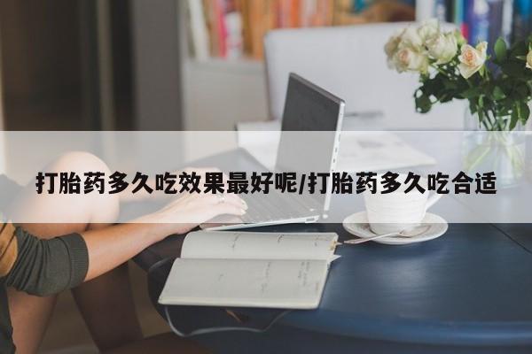 卖打胎药的联系方式或微信打胎药多久吃效果最好呢/打胎药多久吃合适
