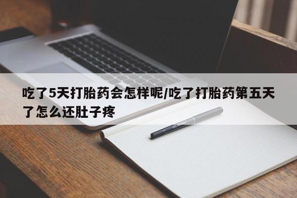 卖打胎药的联系方式或微信吃了5天打胎药会怎样呢/吃了打胎药第五天了怎么还肚子疼