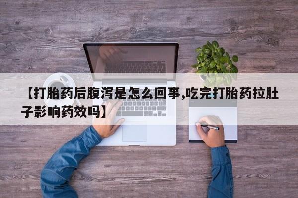 卖打胎药的联系方式或微信【打胎药后腹泻是怎么回事,吃完打胎药拉肚子影响药效吗】