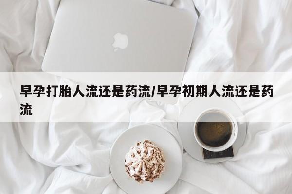 卖打胎药的联系方式或微信早孕打胎人流还是药流/早孕初期人流还是药流