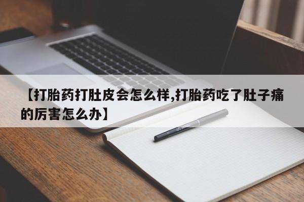 卖打胎药的联系方式或微信【打胎药打肚皮会怎么样,打胎药吃了肚子痛的厉害怎么办】
