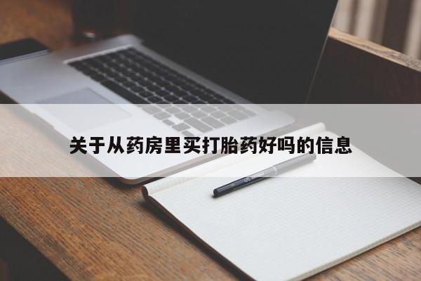 卖打胎药的联系方式或微信关于从药房里买打胎药好吗的信息