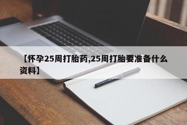 卖打胎药的联系方式或微信【怀孕25周打胎药,25周打胎要准备什么资料】