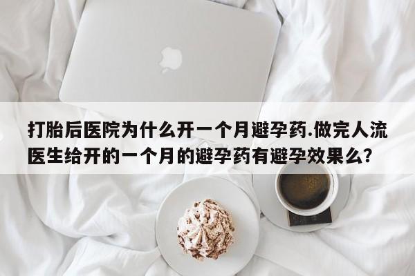 卖打胎药的联系方式或微信打胎后医院为什么开一个月避孕药.做完人流医生给开的一个月的避孕药有避孕效果么?