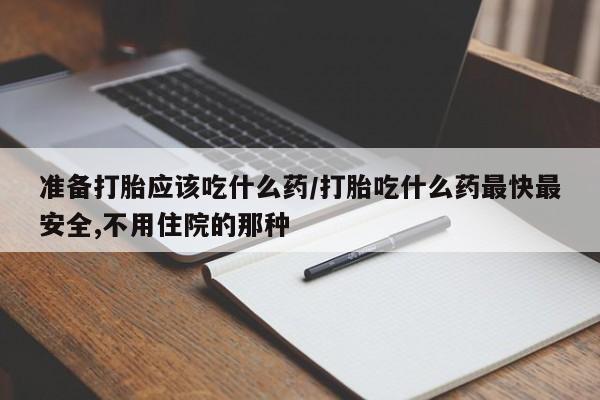 卖打胎药的联系方式或微信准备打胎应该吃什么药/打胎吃什么药最快最安全,不用住院的那种