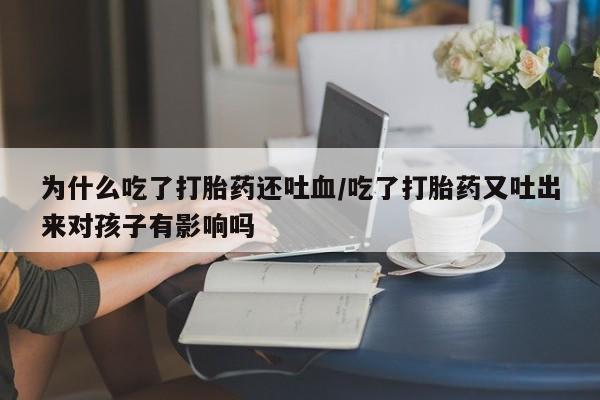 卖打胎药的联系方式或微信为什么吃了打胎药还吐血/吃了打胎药又吐出来对孩子有影响吗