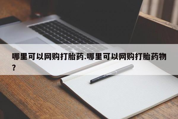 卖打胎药的联系方式或微信哪里可以网购打胎药.哪里可以网购打胎药物?